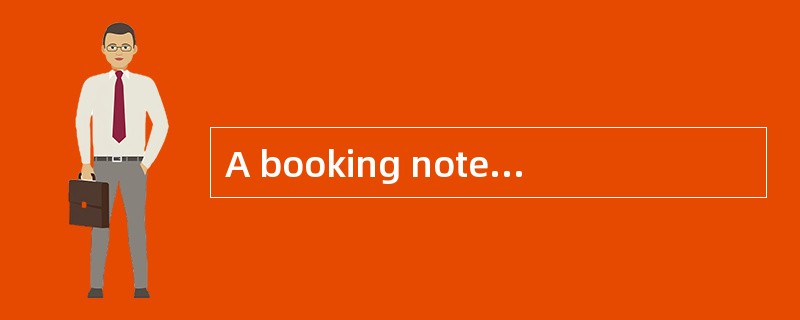 A booking note is a commitment on the part of the shipper to ship the goodsand serves as the basis f