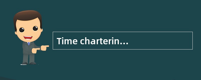 Time chartering means that the charterer hires the vessel for a period oftime without crew.（ ）