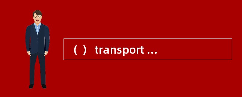 （ ） transport of goods is the principal means oftransport in many countries due to the low threshold