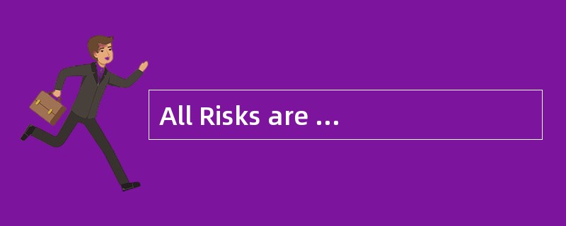 All Risks are the most comprehensive type of cover because it covers allkinds of risks.（ ）