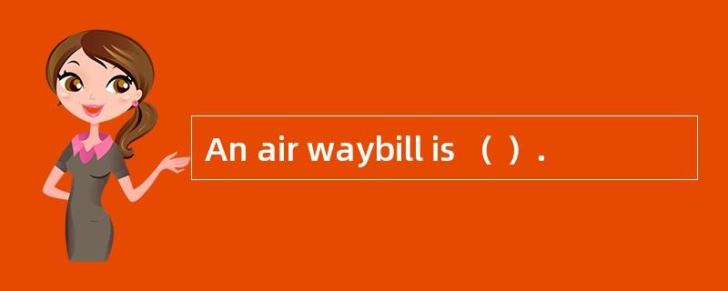 An air waybill is （ ）.