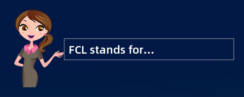 FCL stands for full container loads； CY refers tocontainer yards.（ ）