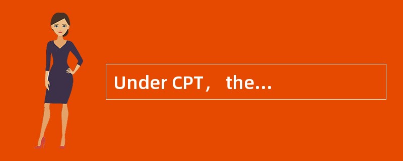 Under CPT， the（ ）bears allrisks and additional costs occurring after the goods have been delivered.