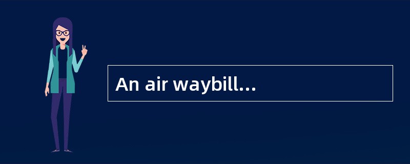 An air waybill is a proof signed by（ ）for acceptedcargo.