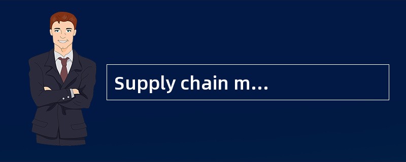 Supply chain management is comprised of five stages：plan， develop， make， deliver and return.The comm