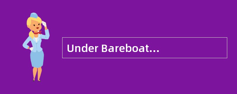 Under Bareboat chartering， the charterer will havethe responsibility of（ ）for the vessel.