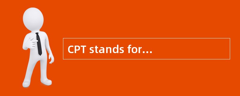 CPT stands for carriage paid to the （ ）.