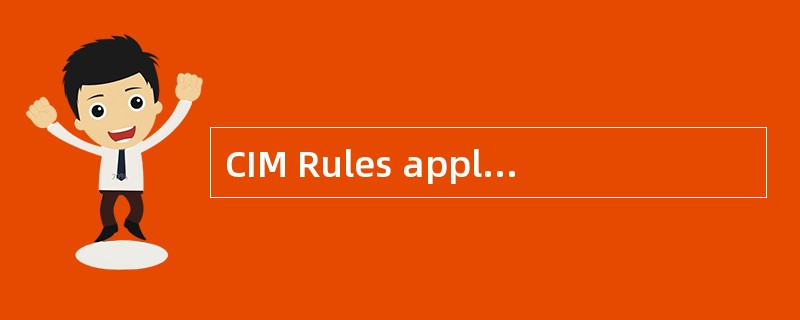 CIM Rules apply to a contract of carriage by rail if the place of taking incharge of goods and the d