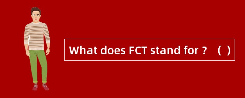 What does FCT stand for ？（ ）