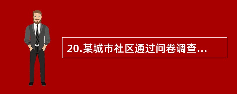 20.某城市社区通过问卷调查和体检发现辖区常住人口中:①18岁以上成人高血压患病率28%，控制率32%，高血压惠者的服药依从性较差，男性吸烟的高2血压患者血压控制最差。②糖尿病患病率8.5%，控制率5