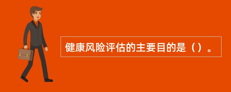 健康风险评估的主要目的是（）。