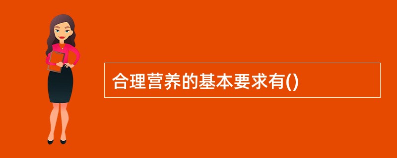 合理营养的基本要求有() 合理营养的基本要求有()