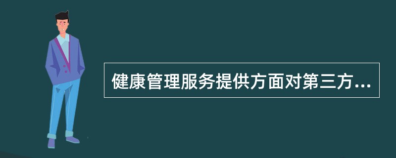 健康管理服务提供方面对第三方(埋单方)应做到( )