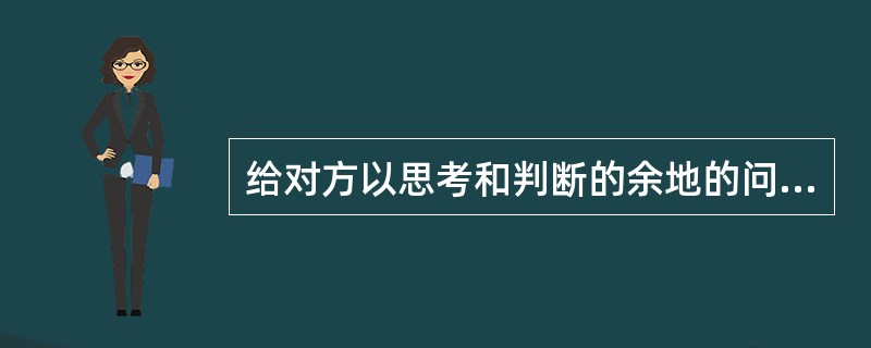 给对方以思考和判断的余地的问话属于()