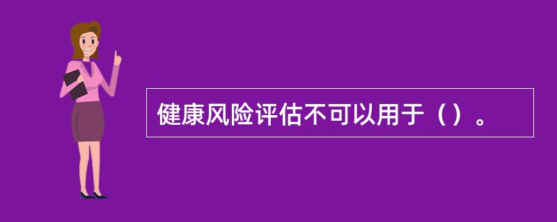 健康风险评估不可以用于（）。