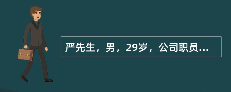 严先生，男，29岁，公司职员。体检数据显示：身高172cm，体重90kg。血压120/82mmHg，肝功能：ALT236U/L，总胆固醇6.15mmo1/L，甘油三脂3.04mmo1/L，低密度脂蛋白