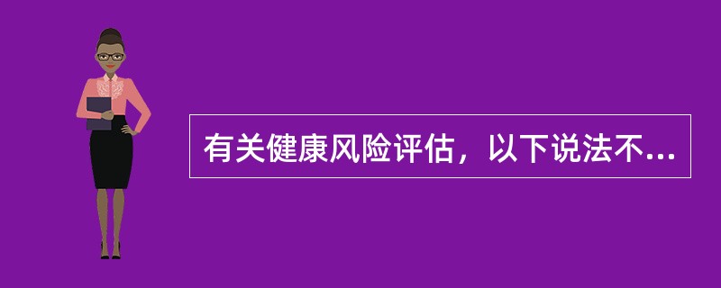 有关健康风险评估，以下说法不正确的是()