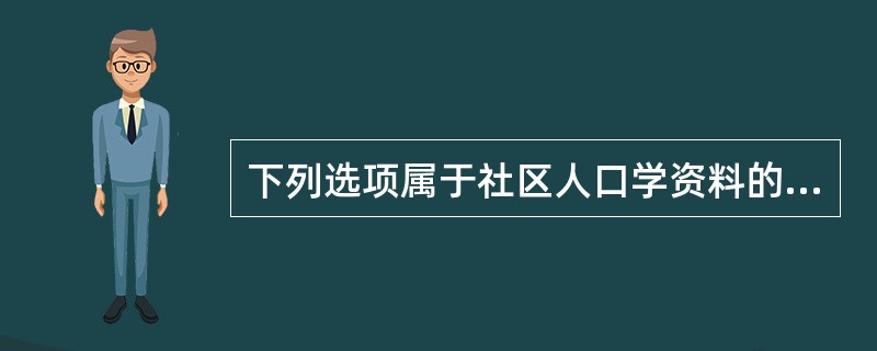 下列选项属于社区人口学资料的是（）。