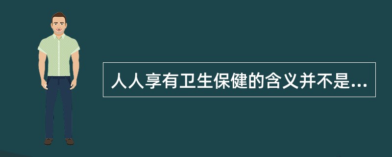 人人享有卫生保健的含义并不是指( )