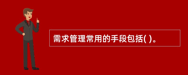 需求管理常用的手段包括( )。