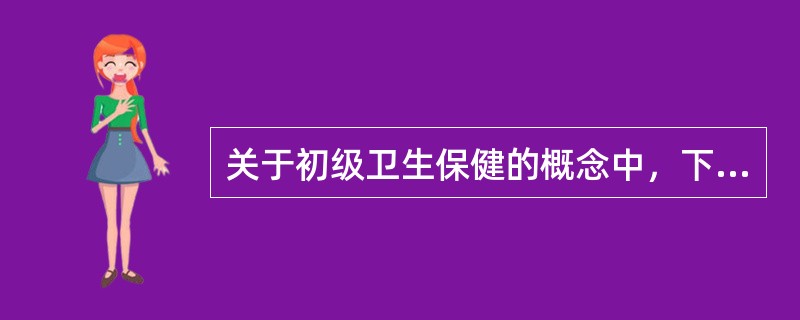 关于初级卫生保健的概念中，下列哪一个是不正确的（）