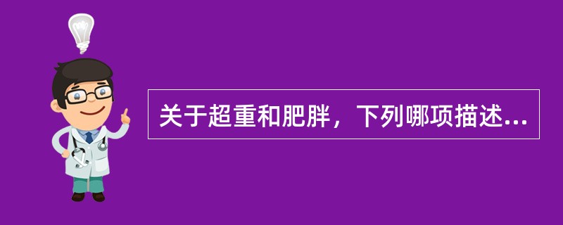 关于超重和肥胖，下列哪项描述不合适( )