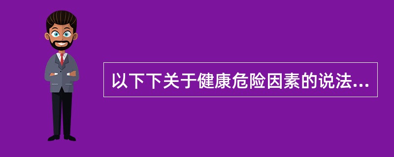 以下下关于健康危险因素的说法中错误的是()