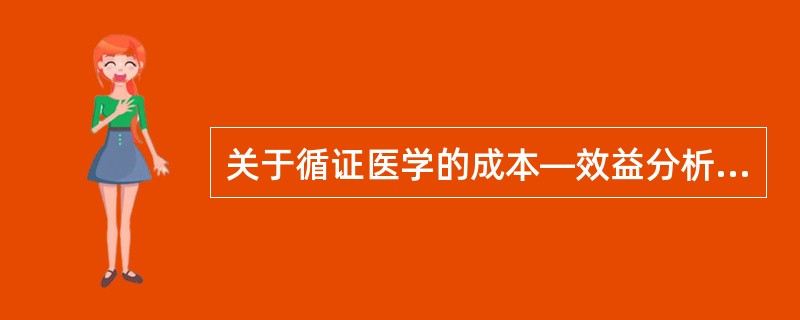 关于循证医学的成本—效益分析，目前下列哪项不符合（）。