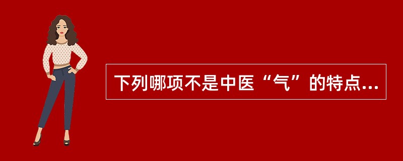 下列哪项不是中医“气”的特点是（ ）