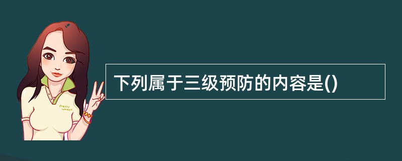 下列属于三级预防的内容是()