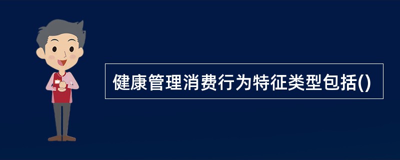 健康管理消费行为特征类型包括()