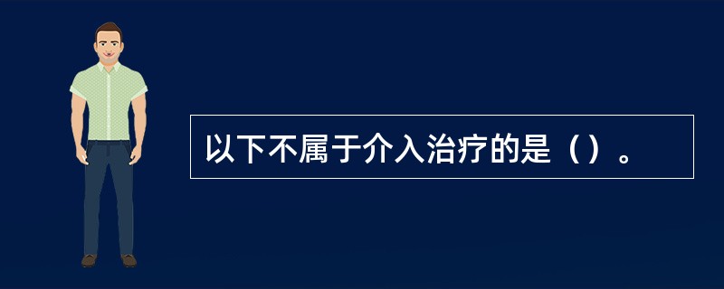 以下不属于介入治疗的是（）。