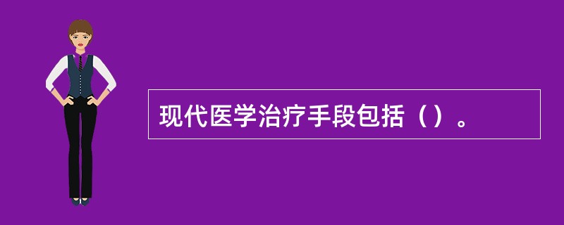 现代医学治疗手段包括（）。