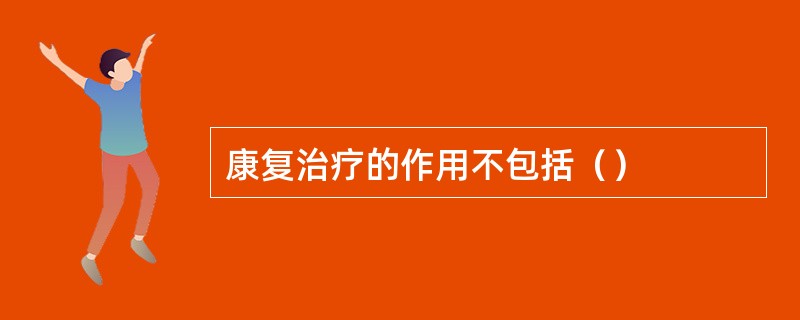 康复治疗的作用不包括（）