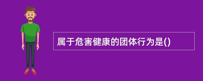 属于危害健康的团体行为是()