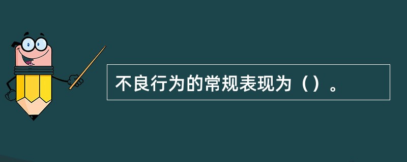 不良行为的常规表现为（）。