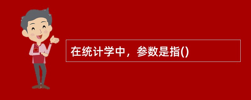 在统计学中，参数是指()