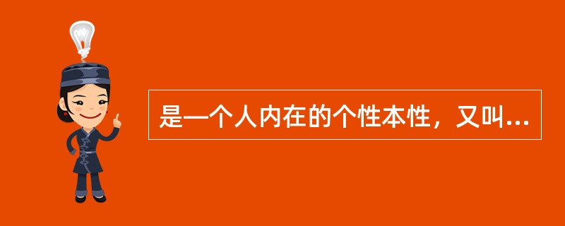 是—个人内在的个性本性，又叫秉性，主要指大脑皮质神经细胞的特性类型，如稳定或者不稳定等（）。