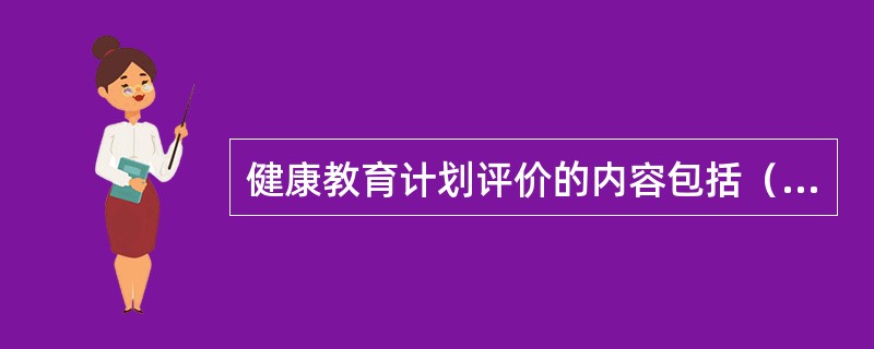 健康教育计划评价的内容包括（）。
