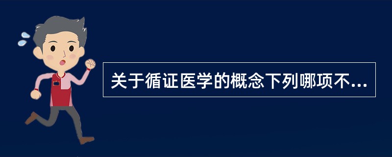 关于循证医学的概念下列哪项不符合（）。