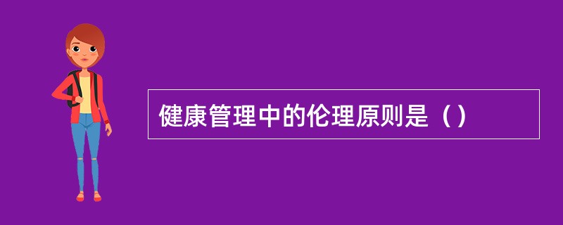 健康管理中的伦理原则是（）