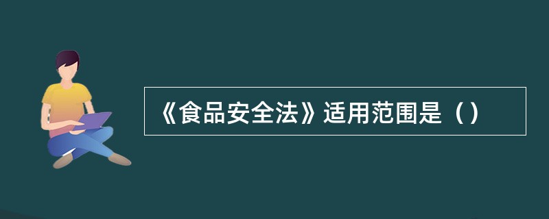 《食品安全法》适用范围是（）