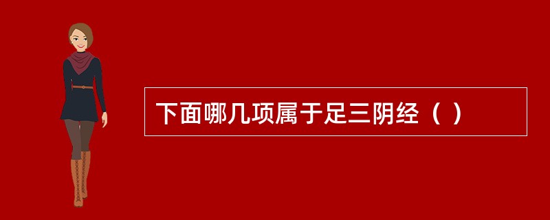 下面哪几项属于足三阴经（ ）