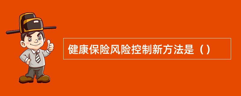 健康保险风险控制新方法是（）