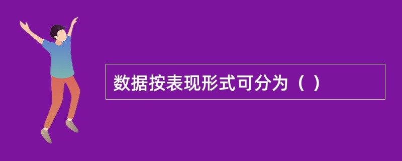 数据按表现形式可分为（ ）