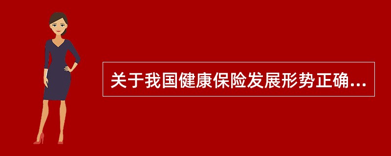 关于我国健康保险发展形势正确的是（ ）