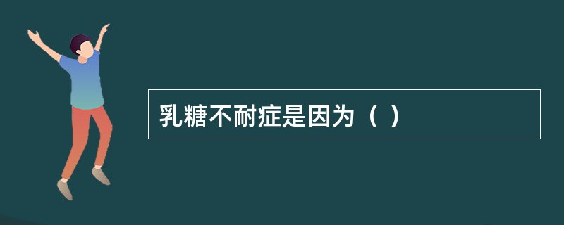 乳糖不耐症是因为（ ）