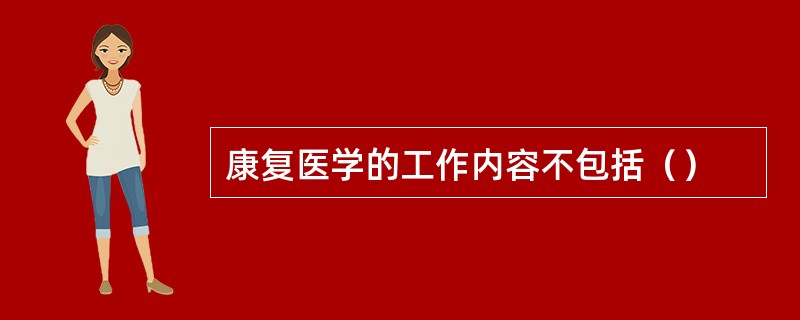 康复医学的工作内容不包括（）