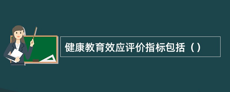 健康教育效应评价指标包括（）