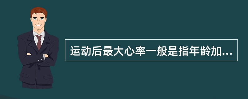 运动后最大心率一般是指年龄加运动后每分钟心率不超过( )次／分。